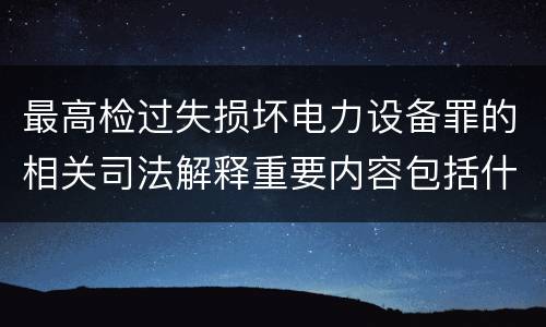 最高检过失损坏电力设备罪的相关司法解释重要内容包括什么