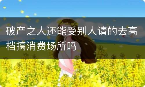 破产之人还能受别人请的去高档搞消费场所吗