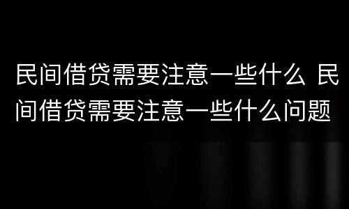 民间借贷需要注意一些什么 民间借贷需要注意一些什么问题