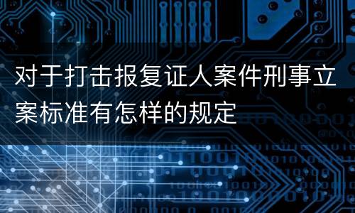 对于打击报复证人案件刑事立案标准有怎样的规定