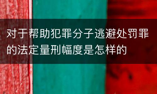 对于帮助犯罪分子逃避处罚罪的法定量刑幅度是怎样的