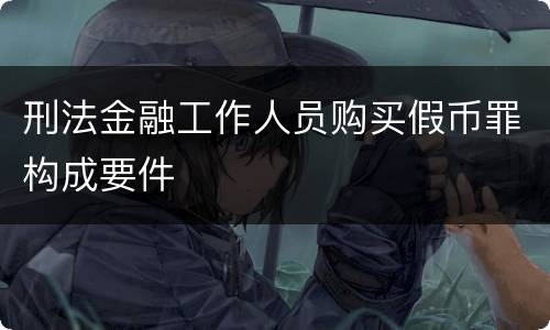 刑法金融工作人员购买假币罪构成要件