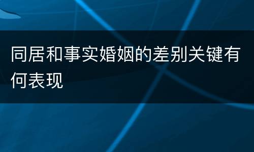 同居和事实婚姻的差别关键有何表现