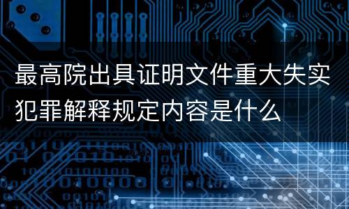 最高院出具证明文件重大失实犯罪解释规定内容是什么