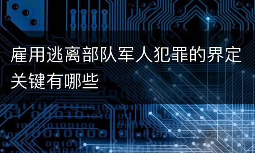 雇用逃离部队军人犯罪的界定关键有哪些