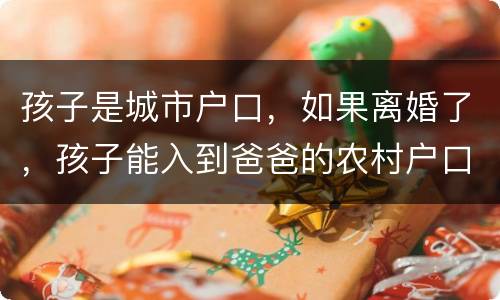孩子是城市户口，如果离婚了，孩子能入到爸爸的农村户口上吗