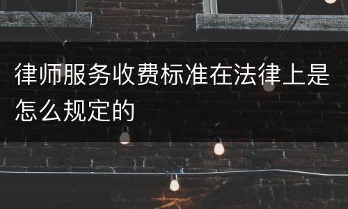 律师服务收费标准在法律上是怎么规定的