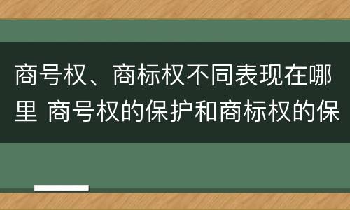 商号权、商标权不同表现在哪里 商号权的保护和商标权的保护一样是全国性范围的