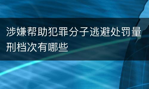 涉嫌帮助犯罪分子逃避处罚量刑档次有哪些