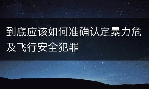 到底应该如何准确认定暴力危及飞行安全犯罪