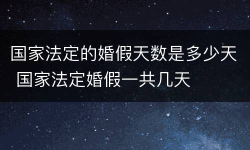 国家法定的婚假天数是多少天 国家法定婚假一共几天