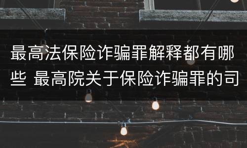 最高法保险诈骗罪解释都有哪些 最高院关于保险诈骗罪的司法解释