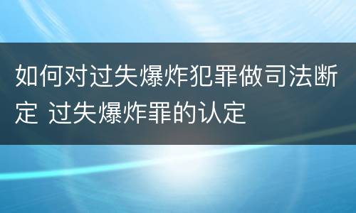 如何对过失爆炸犯罪做司法断定 过失爆炸罪的认定