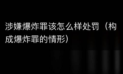 涉嫌爆炸罪该怎么样处罚（构成爆炸罪的情形）