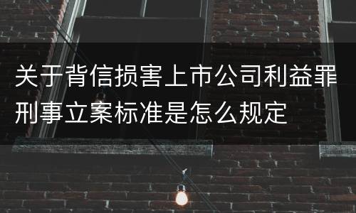 关于背信损害上市公司利益罪刑事立案标准是怎么规定