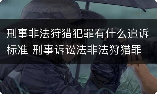 刑事非法狩猎犯罪有什么追诉标准 刑事诉讼法非法狩猎罪