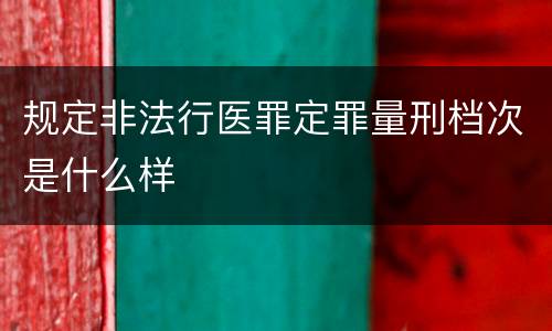 规定非法行医罪定罪量刑档次是什么样