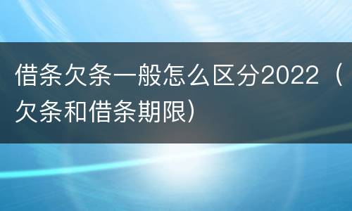 借条欠条一般怎么区分2022（欠条和借条期限）