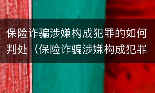 保险诈骗涉嫌构成犯罪的如何判处（保险诈骗涉嫌构成犯罪的如何判处罚金）