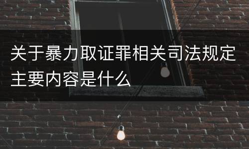 关于暴力取证罪相关司法规定主要内容是什么