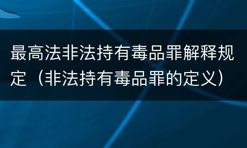 最高法非法持有毒品罪解释规定（非法持有毒品罪的定义）