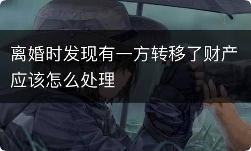 离婚时发现有一方转移了财产应该怎么处理