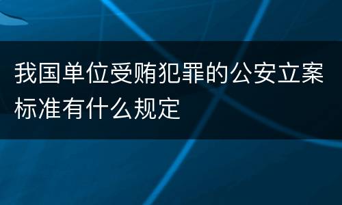 我国单位受贿犯罪的公安立案标准有什么规定
