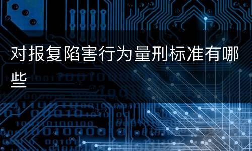 对报复陷害行为量刑标准有哪些