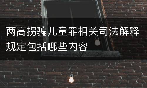 两高拐骗儿童罪相关司法解释规定包括哪些内容
