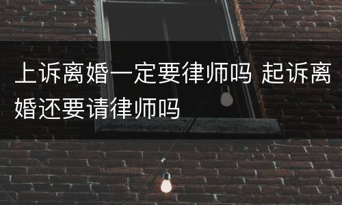 上诉离婚一定要律师吗 起诉离婚还要请律师吗