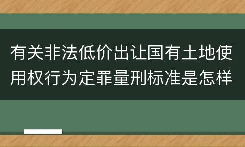 有关非法低价出让国有土地使用权行为定罪量刑标准是怎样