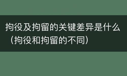 拘役及拘留的关键差异是什么（拘役和拘留的不同）