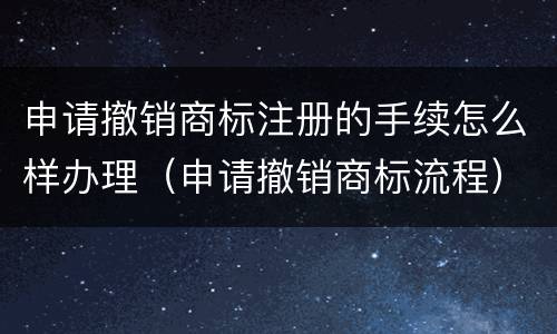 申请撤销商标注册的手续怎么样办理（申请撤销商标流程）