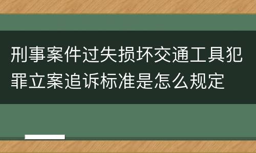 刑事案件过失损坏交通工具犯罪立案追诉标准是怎么规定