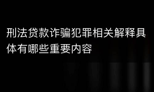 刑法贷款诈骗犯罪相关解释具体有哪些重要内容