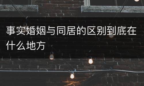 事实婚姻与同居的区别到底在什么地方