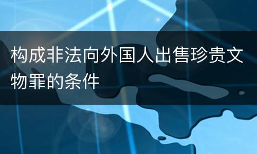 构成非法向外国人出售珍贵文物罪的条件