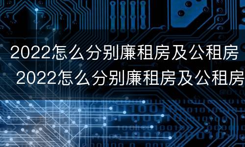 2022怎么分别廉租房及公租房 2022怎么分别廉租房及公租房呢