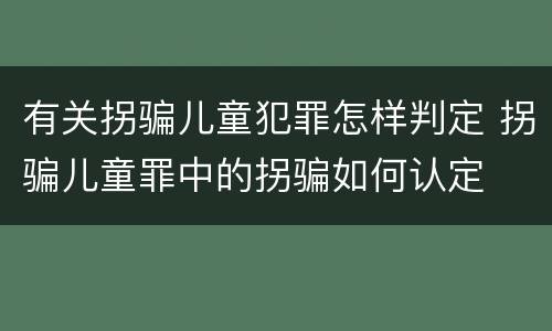 有关拐骗儿童犯罪怎样判定 拐骗儿童罪中的拐骗如何认定