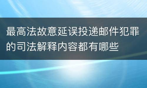 最高法故意延误投递邮件犯罪的司法解释内容都有哪些