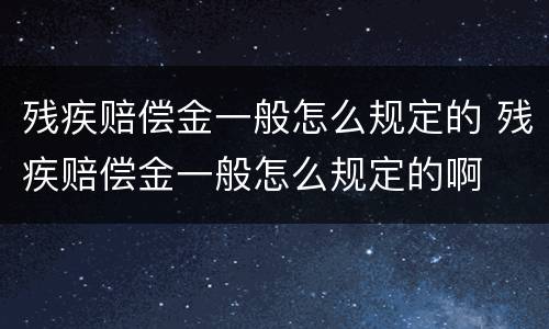 残疾赔偿金一般怎么规定的 残疾赔偿金一般怎么规定的啊