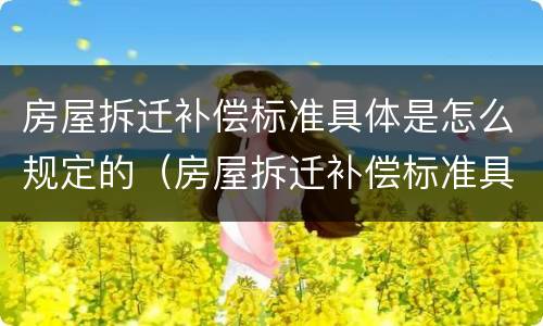 房屋拆迁补偿标准具体是怎么规定的（房屋拆迁补偿标准具体是怎么规定的）