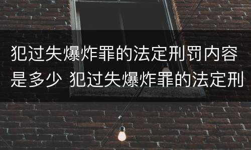 犯过失爆炸罪的法定刑罚内容是多少 犯过失爆炸罪的法定刑罚内容是多少条