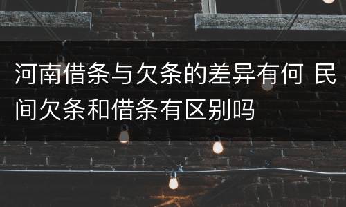 河南借条与欠条的差异有何 民间欠条和借条有区别吗