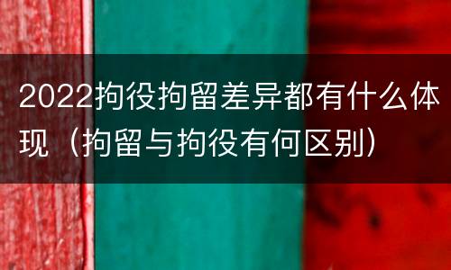2022拘役拘留差异都有什么体现（拘留与拘役有何区别）