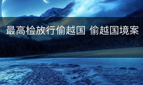 最高检放行偷越国 偷越国境案