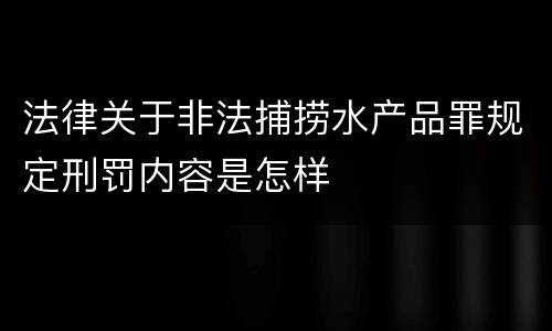 法律关于非法捕捞水产品罪规定刑罚内容是怎样