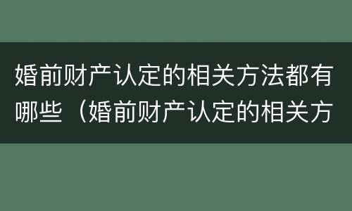 婚前财产认定的相关方法都有哪些（婚前财产认定的相关方法都有哪些内容）