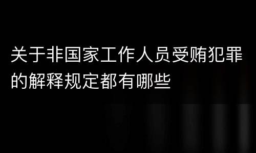 关于非国家工作人员受贿犯罪的解释规定都有哪些