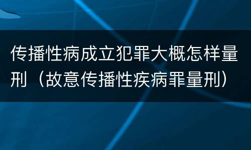 传播性病成立犯罪大概怎样量刑（故意传播性疾病罪量刑）